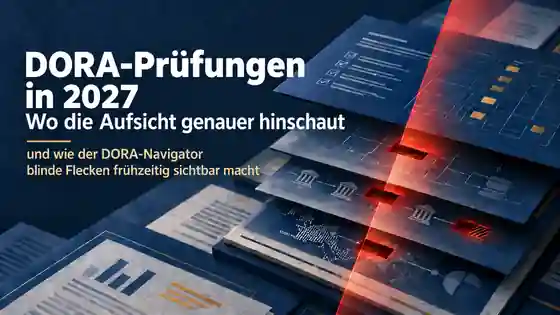 Titelbild: DORA-Prüfungen in 2027 – Wo die Aufsicht genauer hinschaut und wie der DORA-Navigator blinde Flecken frühzeitig sichtbar macht